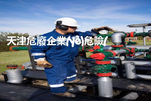 天津危廢企業(yè)危險(xiǎn)廢棄物的處理與安全：保護(hù)環(huán)境，守護(hù)未來！